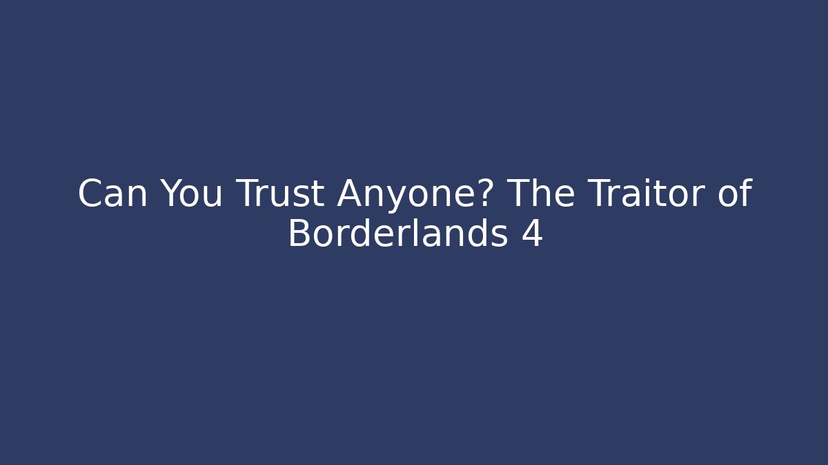 Can You Trust Anyone? The Traitor of Borderlands 4