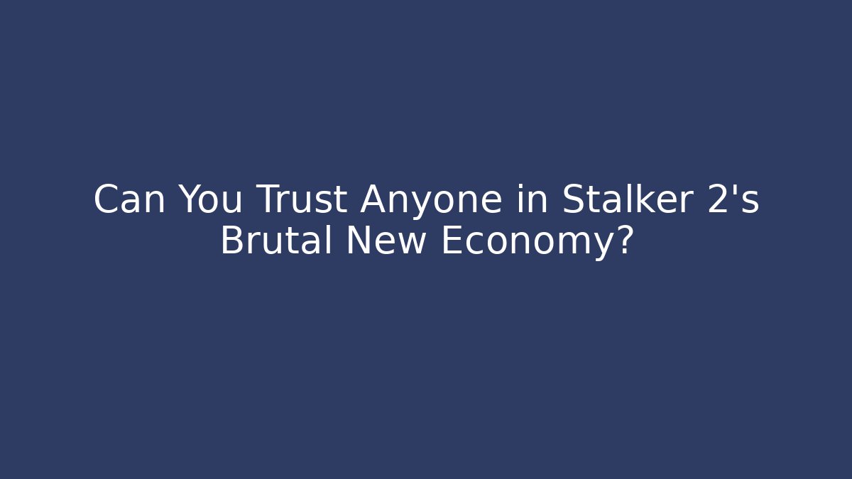 Can You Trust Anyone in Stalker 2's Brutal New Economy?