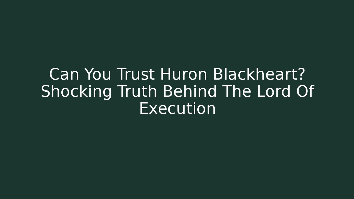 Can You Trust Huron Blackheart? Shocking Truth Behind The Lord Of Execution