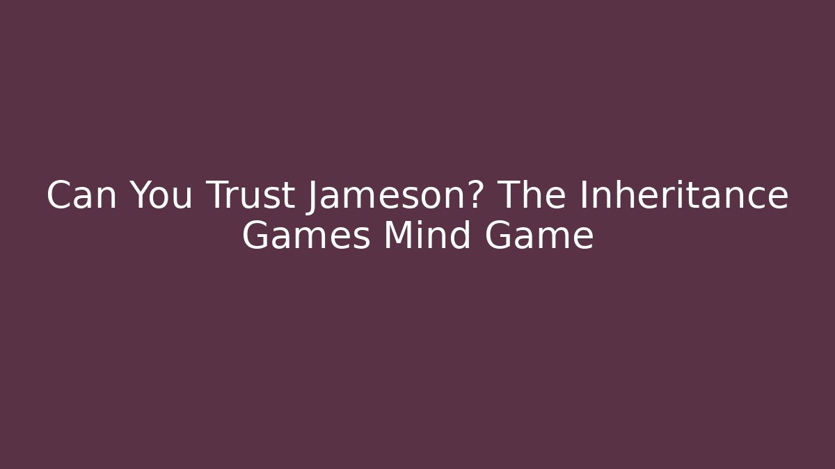 Can You Trust Jameson? The Inheritance Games Mind Game