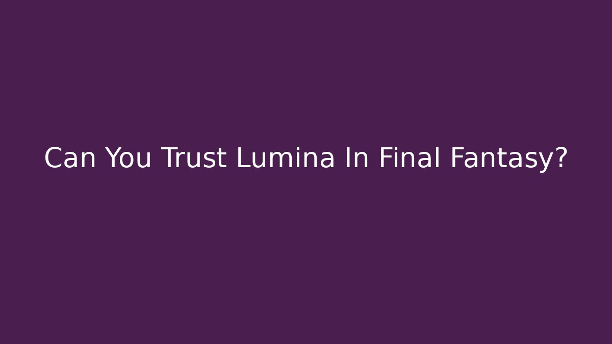 Can You Trust Lumina In Final Fantasy?