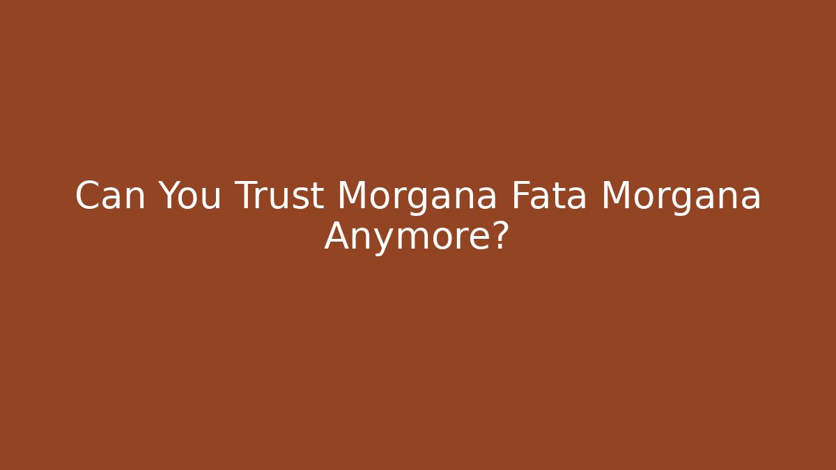 Can You Trust Morgana Fata Morgana Anymore?