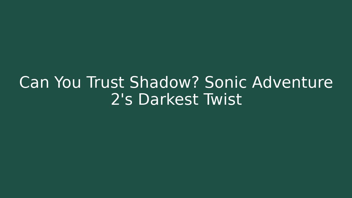 Can You Trust Shadow? Sonic Adventure 2's Darkest Twist