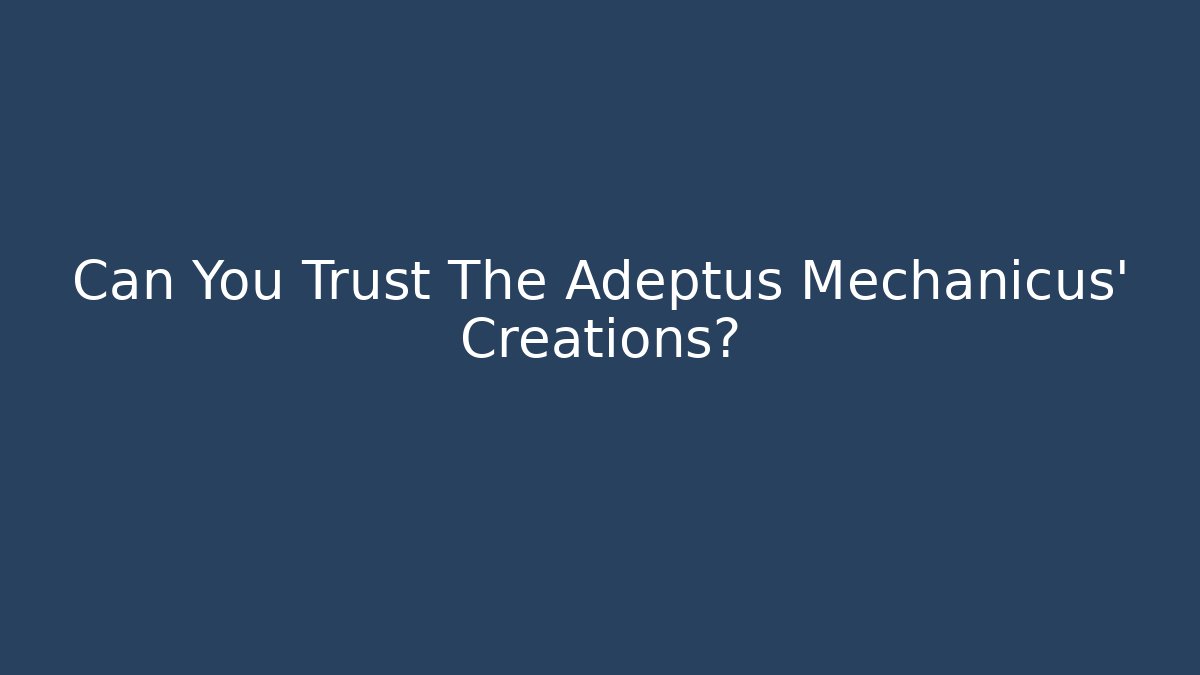 Can You Trust The Adeptus Mechanicus' Creations?
