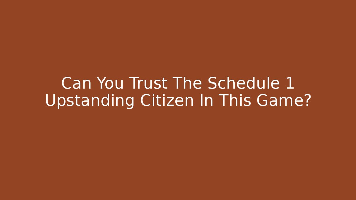 Can You Trust The Schedule 1 Upstanding Citizen In This Game?