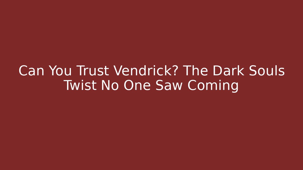 Can You Trust Vendrick? The Dark Souls Twist No One Saw Coming