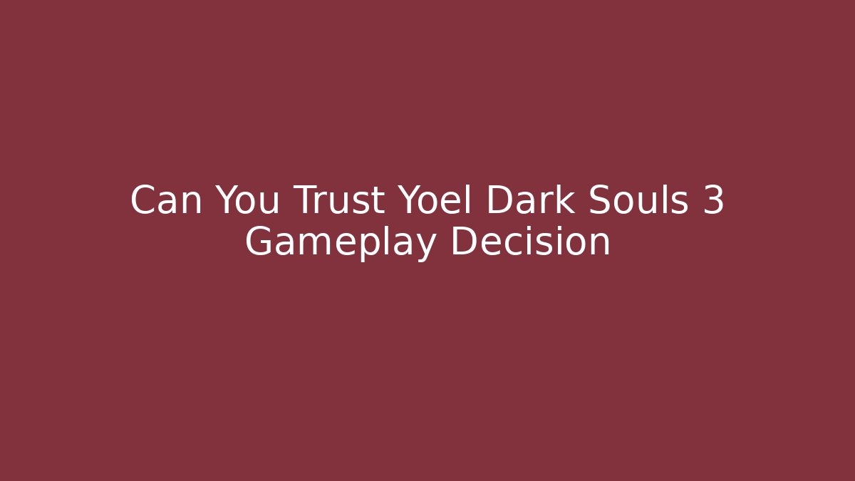 Can You Trust Yoel Dark Souls 3 Gameplay Decision