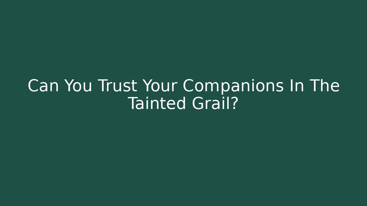 Can You Trust Your Companions In The Tainted Grail?