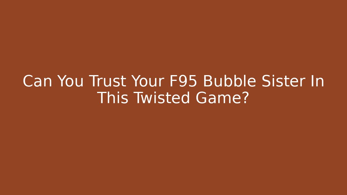 Can You Trust Your F95 Bubble Sister In This Twisted Game? - Critter Realm