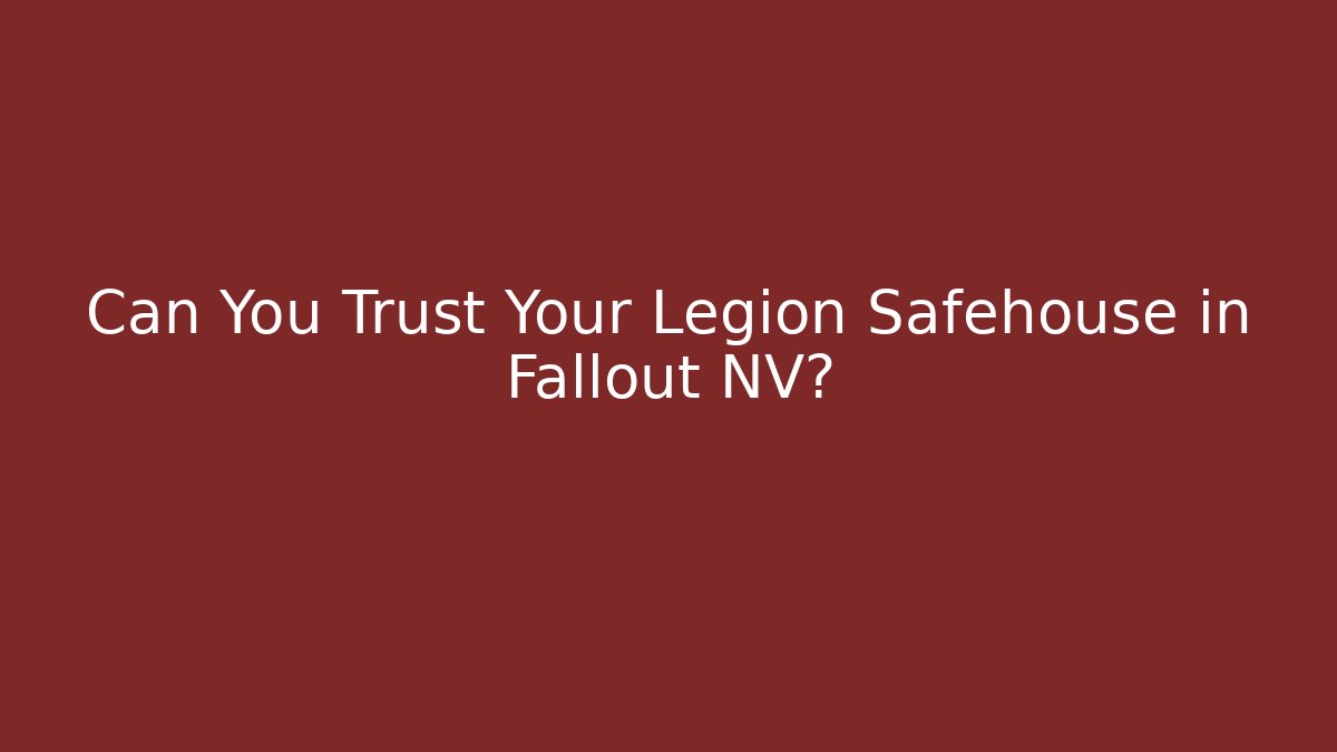 Can You Trust Your Legion Safehouse in Fallout NV?