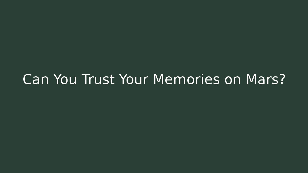 Can You Trust Your Memories on Mars?