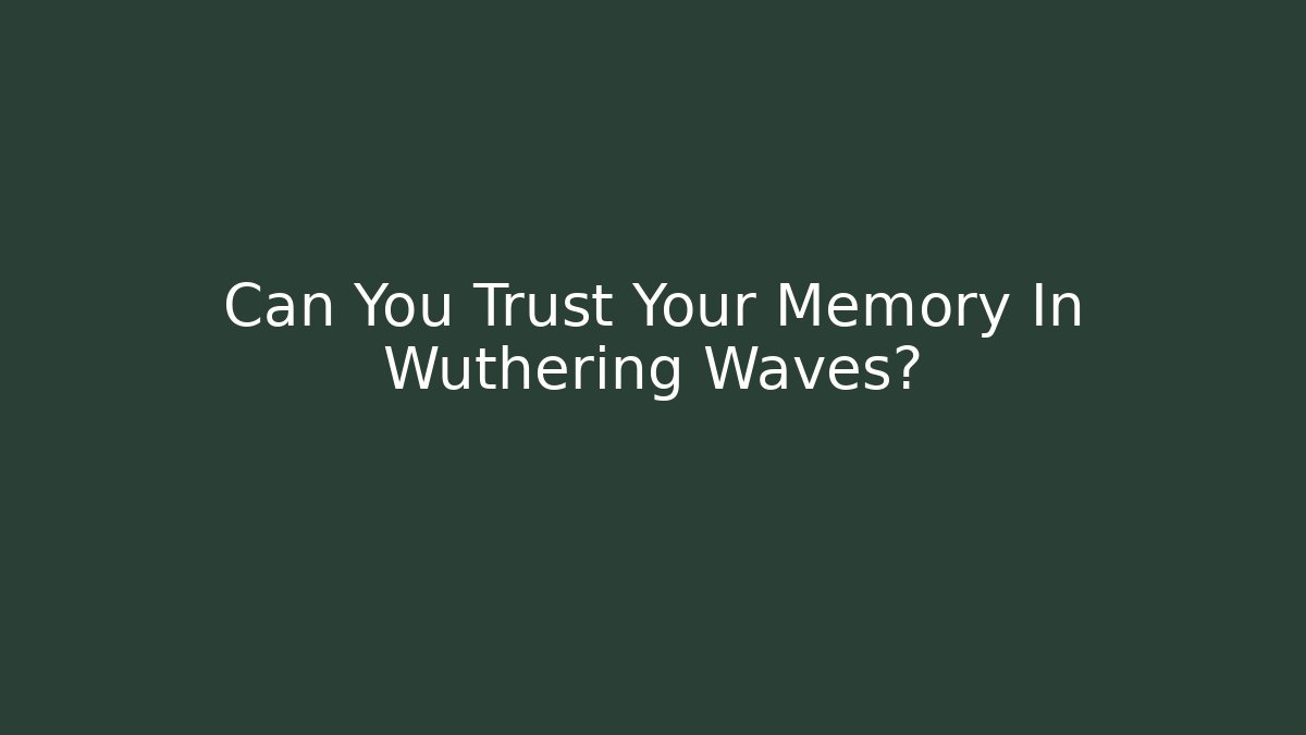 Can You Trust Your Memory In Wuthering Waves?