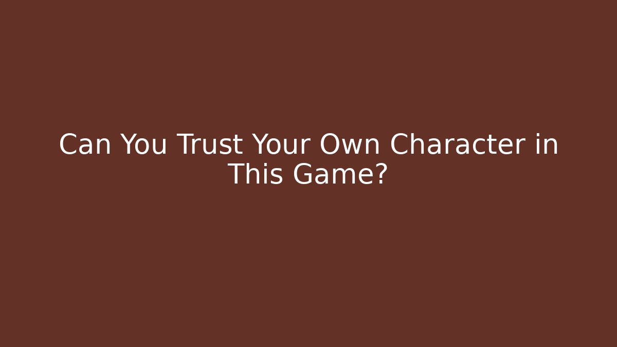 Can You Trust Your Own Character in This Game?