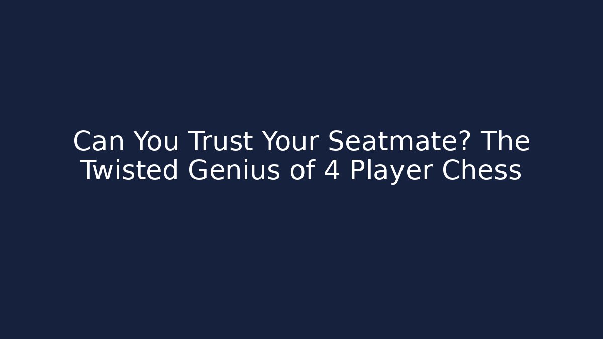 Can You Trust Your Seatmate? The Twisted Genius of 4 Player Chess