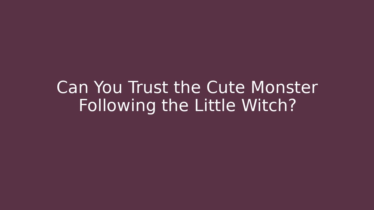 Can You Trust the Cute Monster Following the Little Witch?