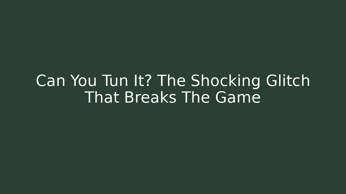 Can You Tun It? The Shocking Glitch That Breaks The Game - Critter Realm