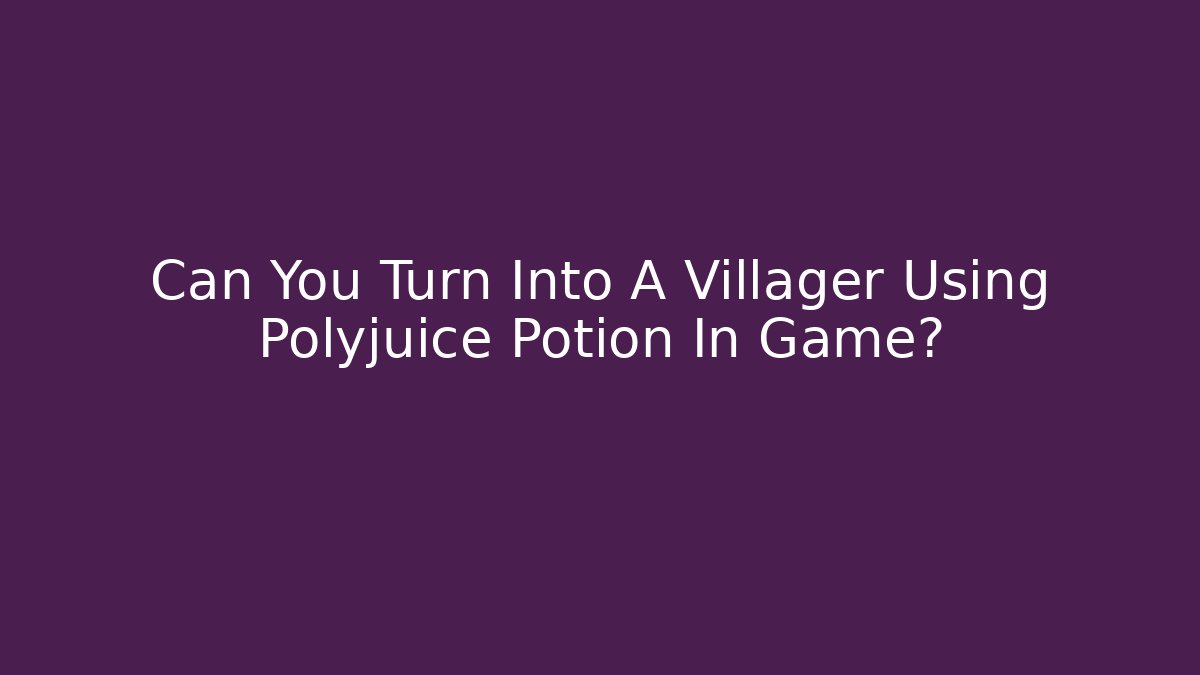 Can You Turn Into A Villager Using Polyjuice Potion In Game?