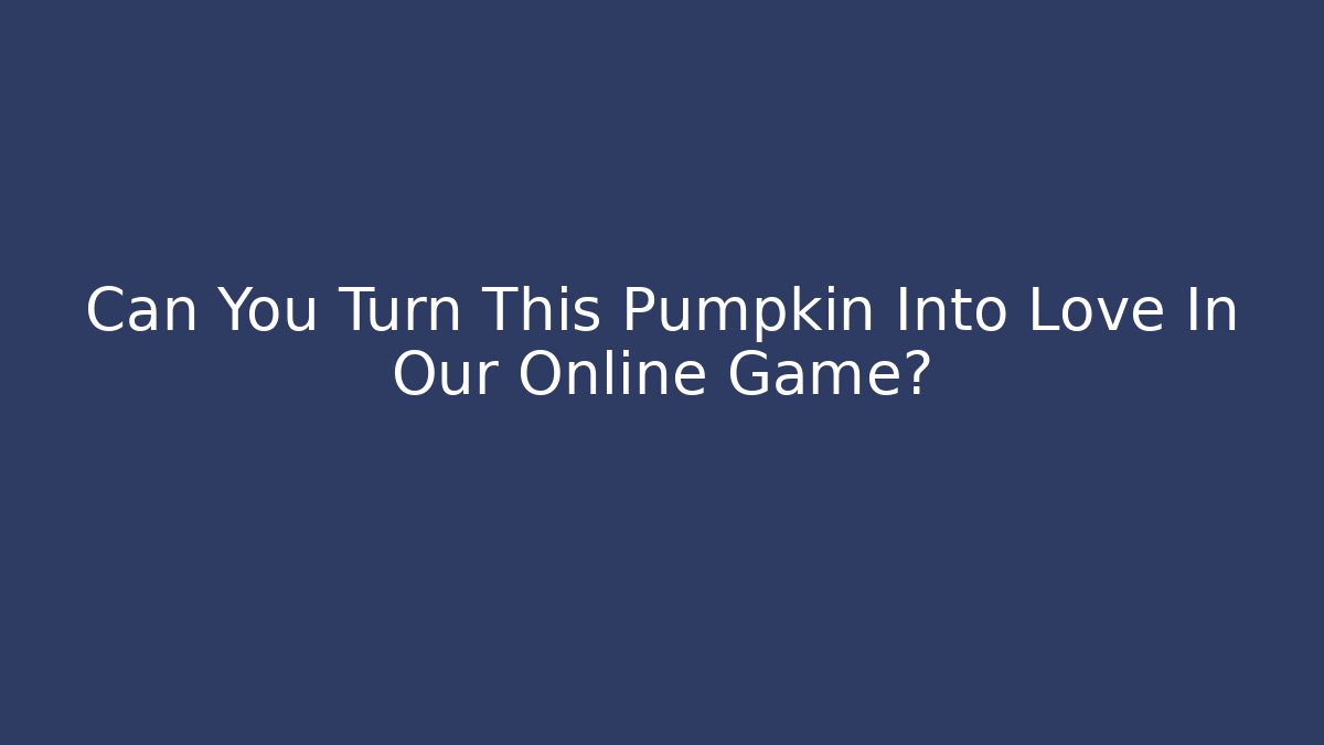 Can You Turn This Pumpkin Into Love In Our Online Game?