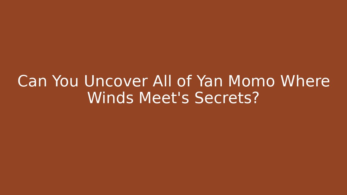 Can You Uncover All of Yan Momo Where Winds Meet's Secrets?