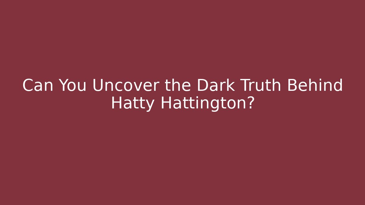 Can You Uncover the Dark Truth Behind Hatty Hattington?