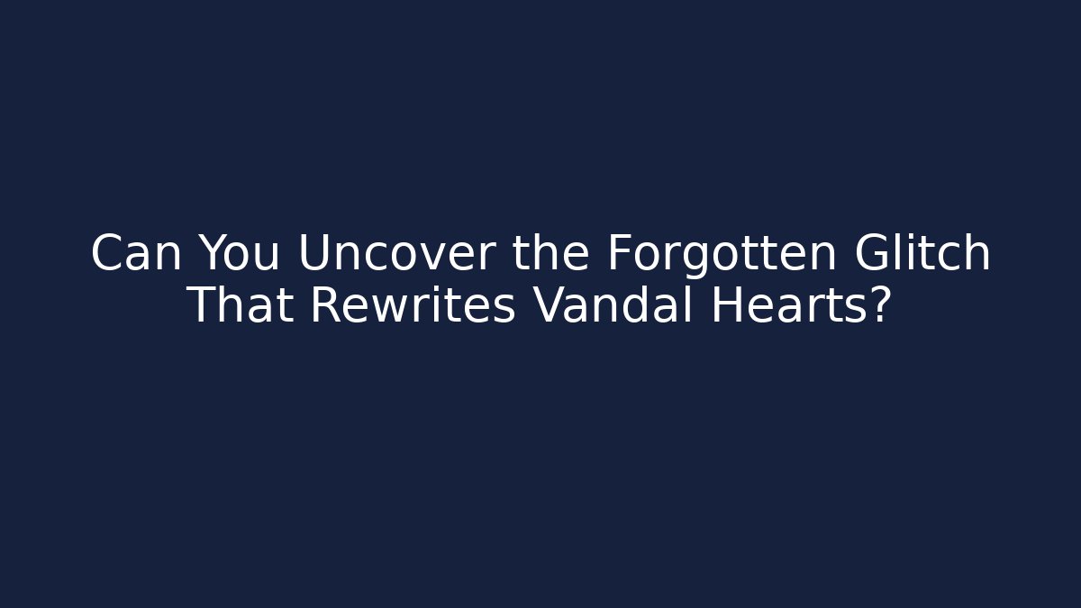 Can You Uncover the Forgotten Glitch That Rewrites Vandal Hearts?
