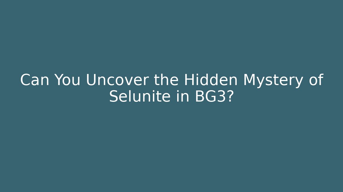 Can You Uncover the Hidden Mystery of Selunite in BG3?