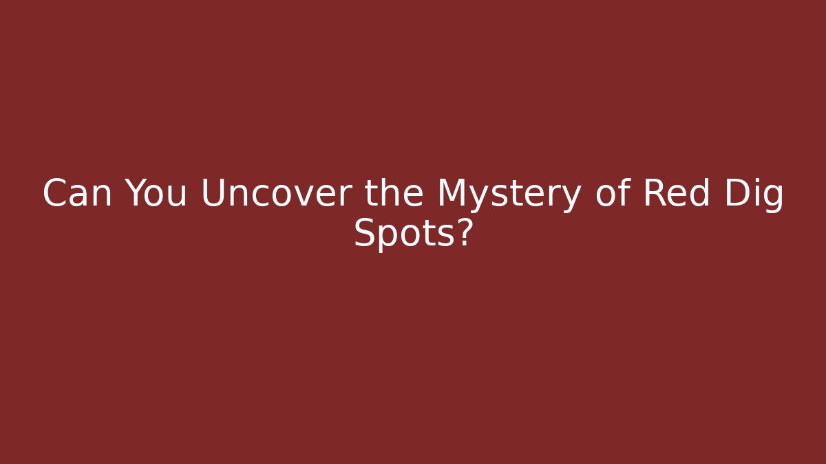 Can You Uncover the Mystery of Red Dig Spots?