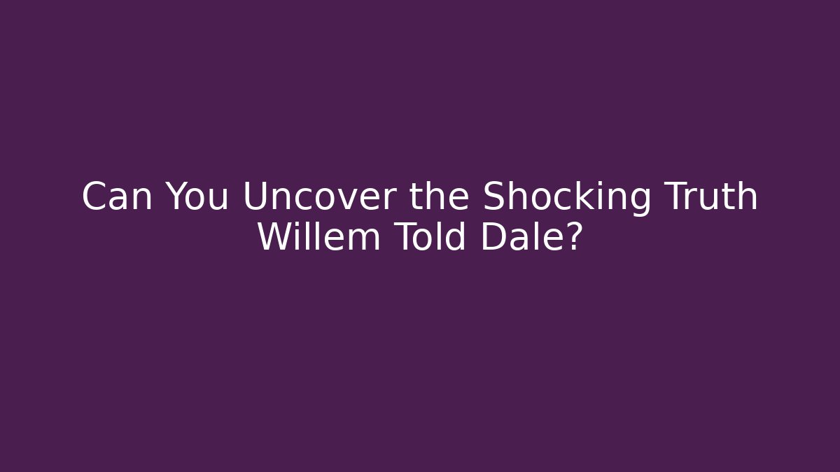 Can You Uncover the Shocking Truth Willem Told Dale?
