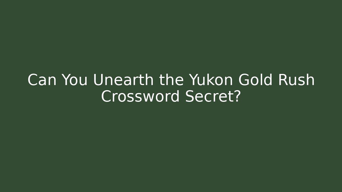 Can You Unearth the Yukon Gold Rush Crossword Secret?