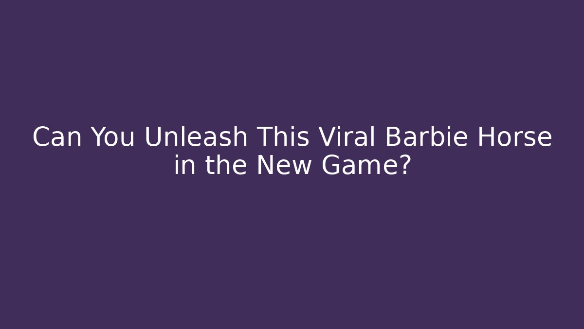 Can You Unleash This Viral Barbie Horse in the New Game?
