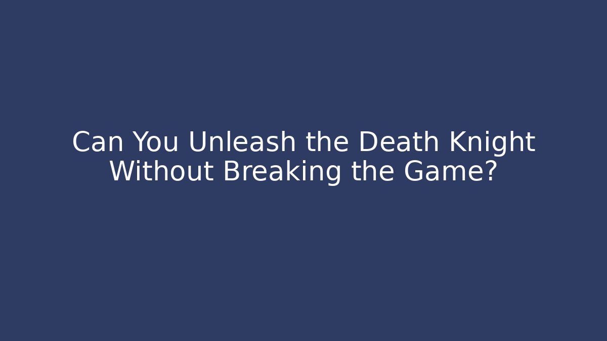 Can You Unleash the Death Knight Without Breaking the Game?