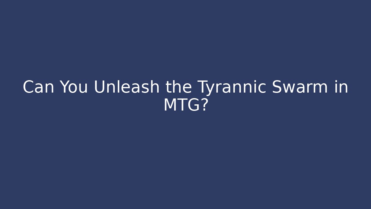 Can You Unleash the Tyrannic Swarm in MTG?