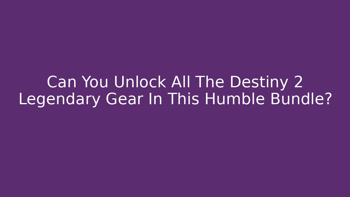 Can You Unlock All The Destiny 2 Legendary Gear In This Humble Bundle?