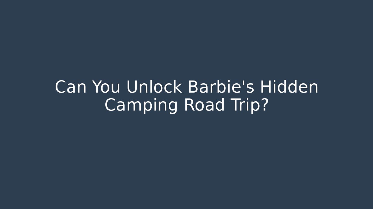 Can You Unlock Barbie's Hidden Camping Road Trip?