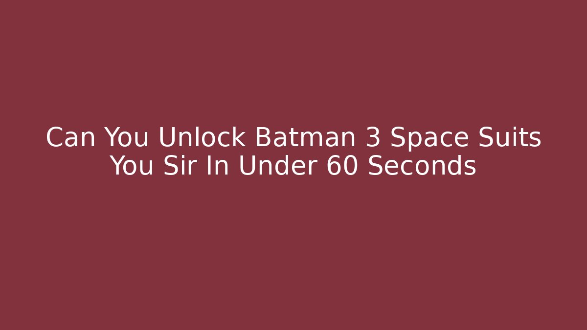 Can You Unlock Batman 3 Space Suits You Sir In Under 60 Seconds