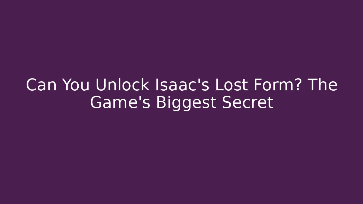 Can You Unlock Isaac's Lost Form? The Game's Biggest Secret