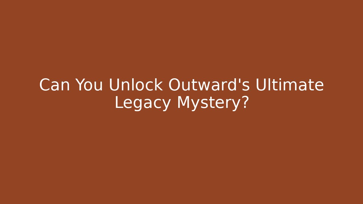 Can You Unlock Outward's Ultimate Legacy Mystery?