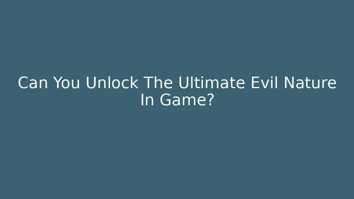 Can You Unlock The Ultimate Evil Nature In Game?