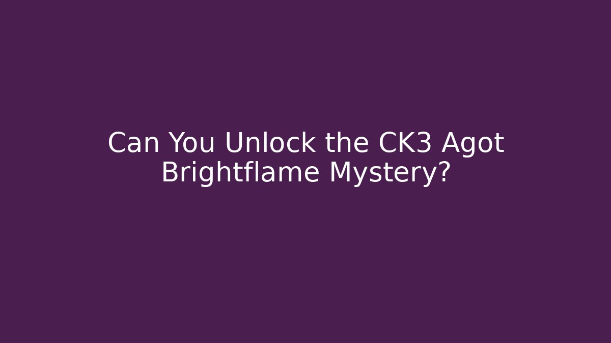 Can You Unlock the CK3 Agot Brightflame Mystery?