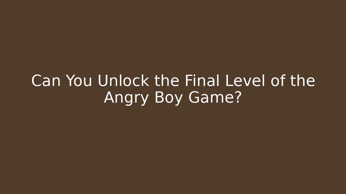 Can You Unlock the Final Level of the Angry Boy Game?