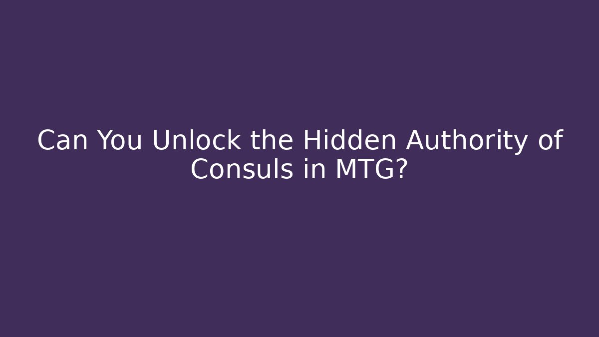 Can You Unlock the Hidden Authority of Consuls in MTG?