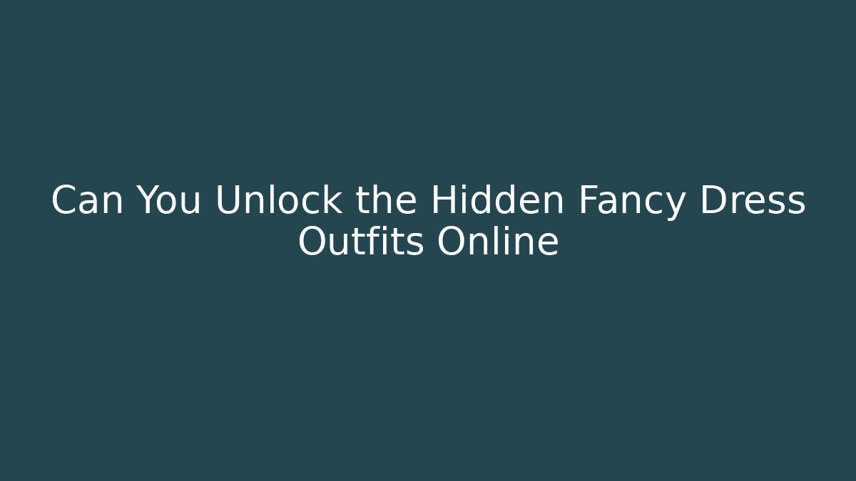 Can You Unlock the Hidden Fancy Dress Outfits Online
