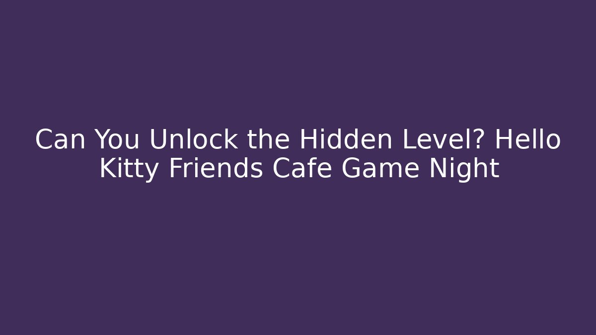 Can You Unlock the Hidden Level? Hello Kitty Friends Cafe Game Night