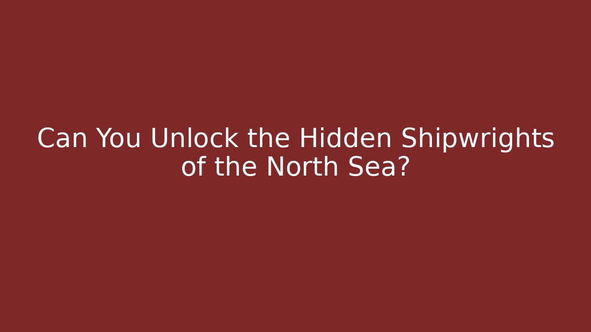 Can You Unlock the Hidden Shipwrights of the North Sea?