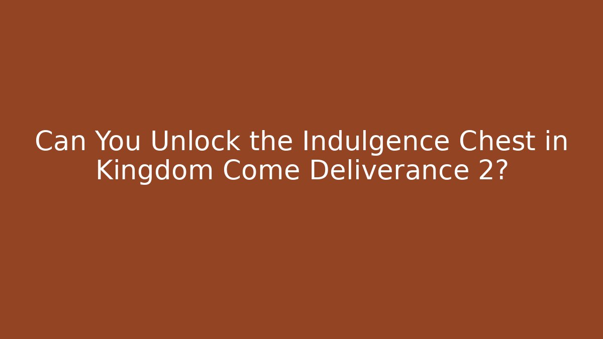 Can You Unlock the Indulgence Chest in Kingdom Come Deliverance 2?