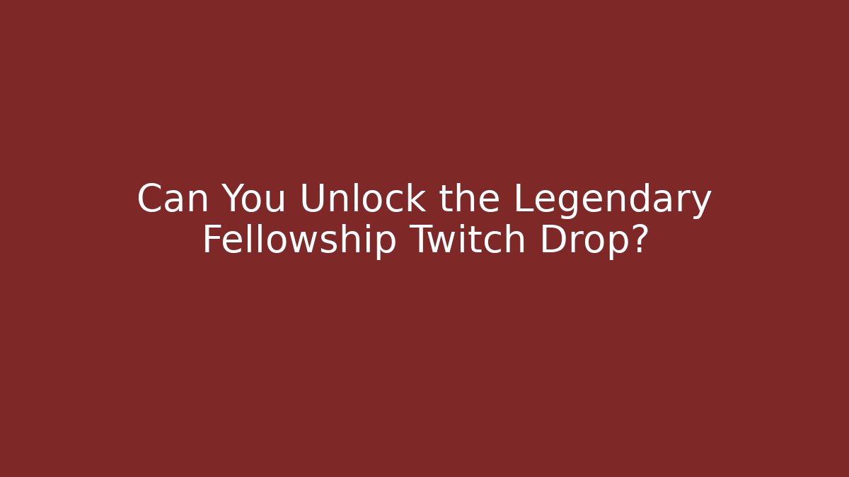 Can You Unlock the Legendary Fellowship Twitch Drop?