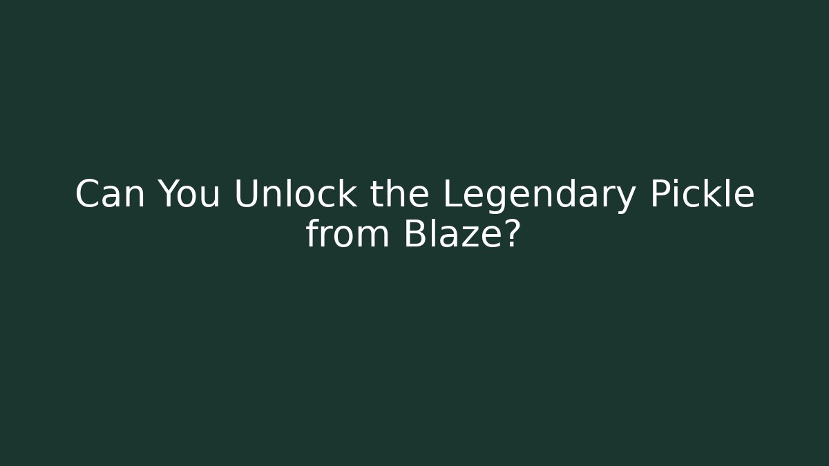 Can You Unlock the Legendary Pickle from Blaze?