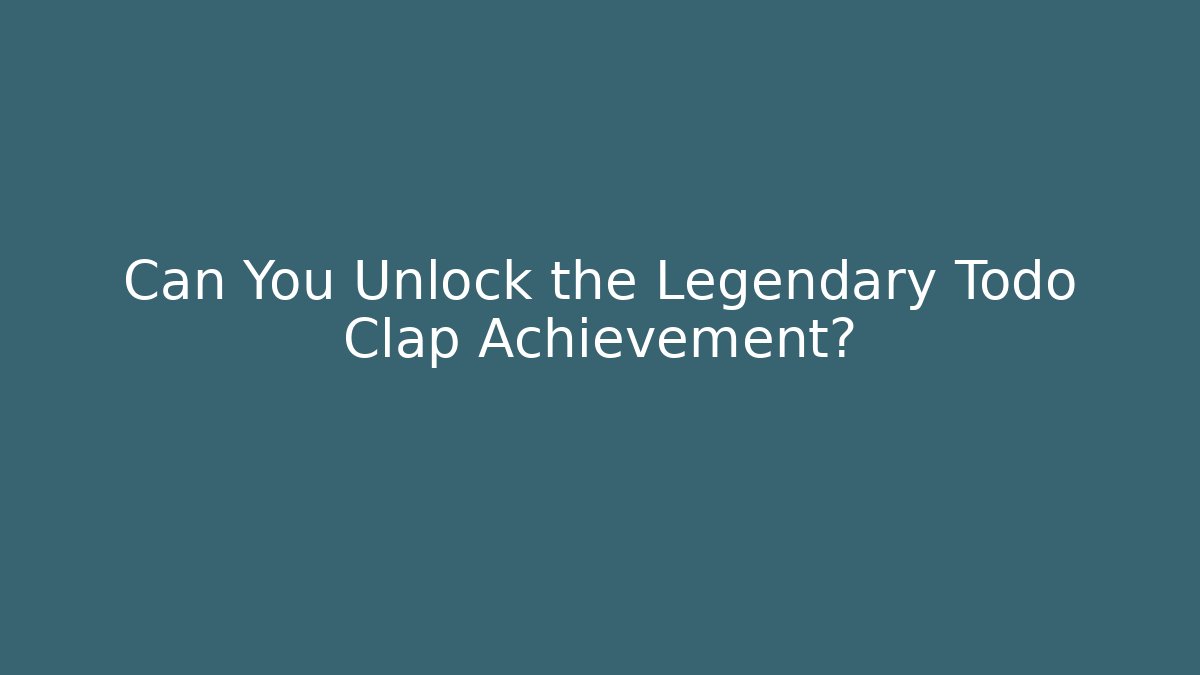 Can You Unlock the Legendary Todo Clap Achievement?