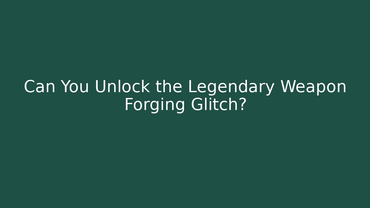 Can You Unlock the Legendary Weapon Forging Glitch?