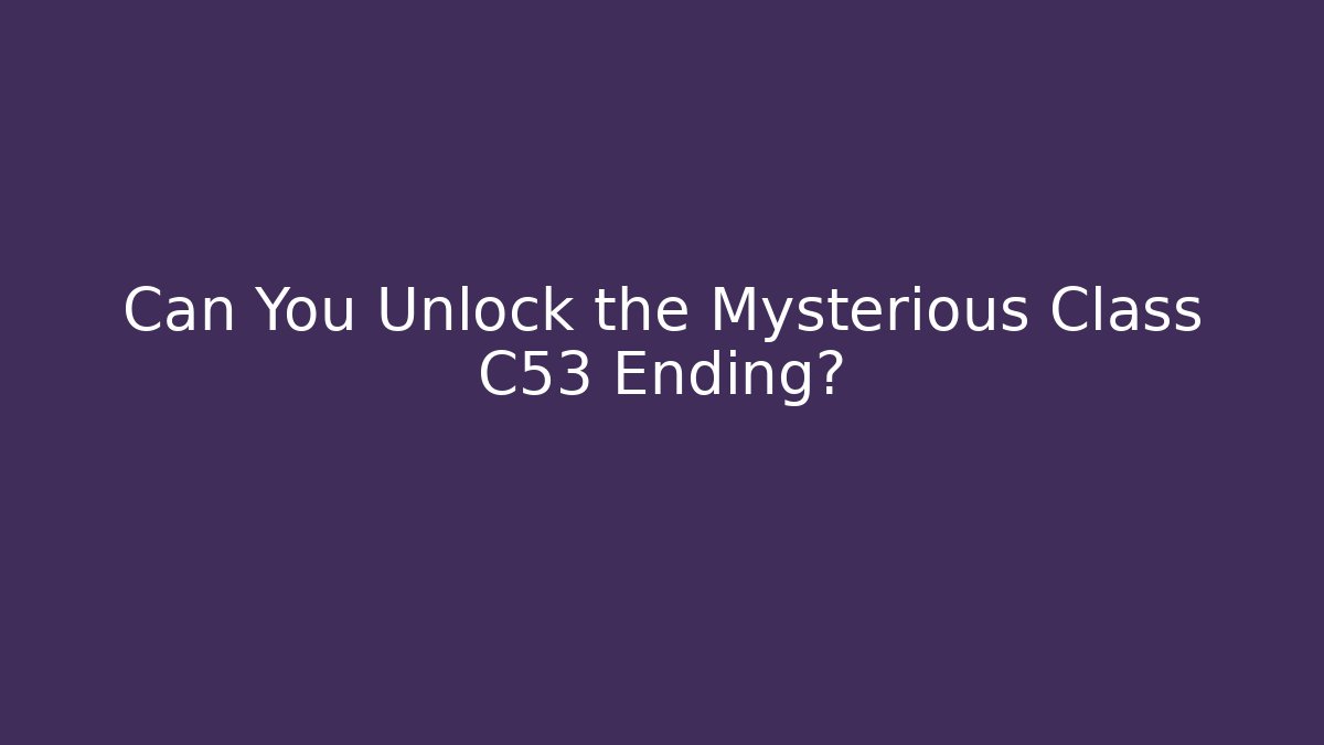 Can You Unlock the Mysterious Class C53 Ending?